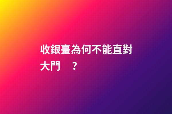 收銀臺為何不能直對大門？